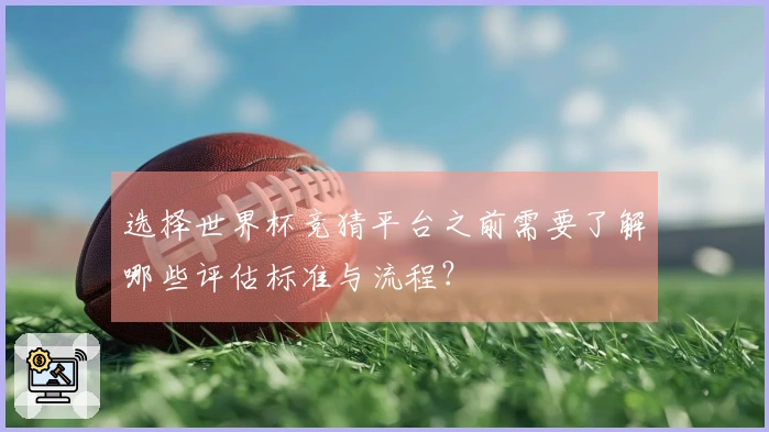 选择世界杯竞猜平台之前需要了解哪些评估标准与流程？