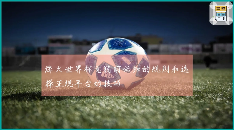 烽火世界杯竞猜前必知的规则和选择正规平台的技巧