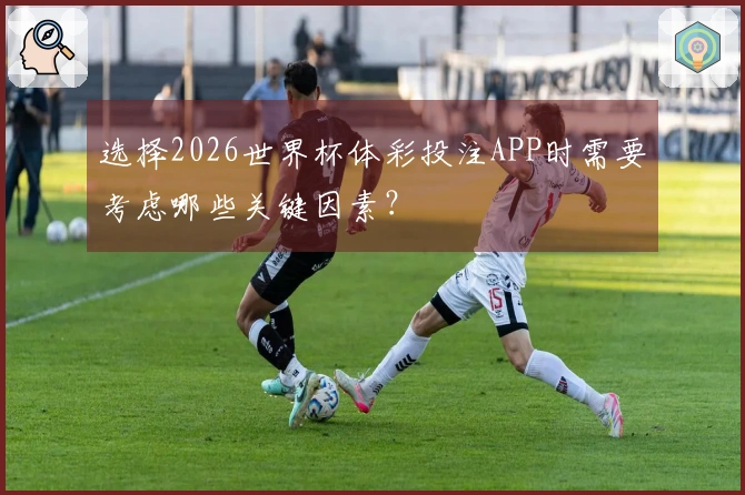 选择2026世界杯体彩投注APP时需要考虑哪些关键因素？